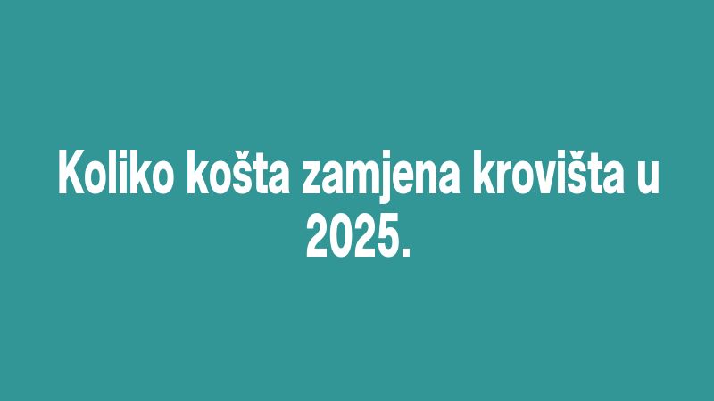 Koliko košta zamjena krovišta u 2025.
